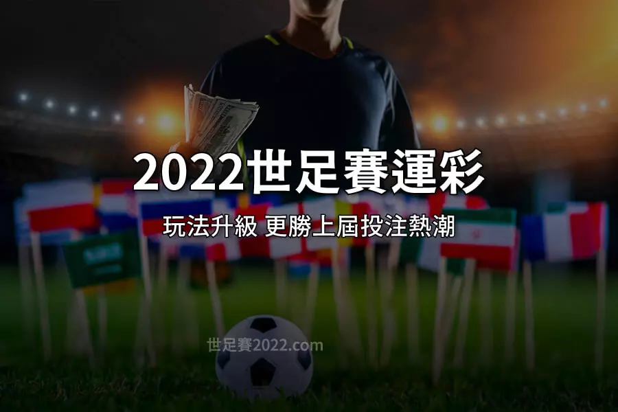 2022世界盃 世足賽運彩 銷量預估破百億！ 玩法升級 更勝上屆世足投注熱潮 - 世足賽2022.com
