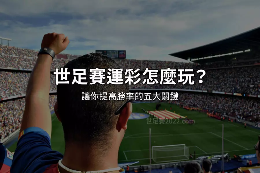 2022世足賽運彩 怎麼買 提高勝率的五大關鍵 世界盃運彩 分析 - 世足賽2022.com