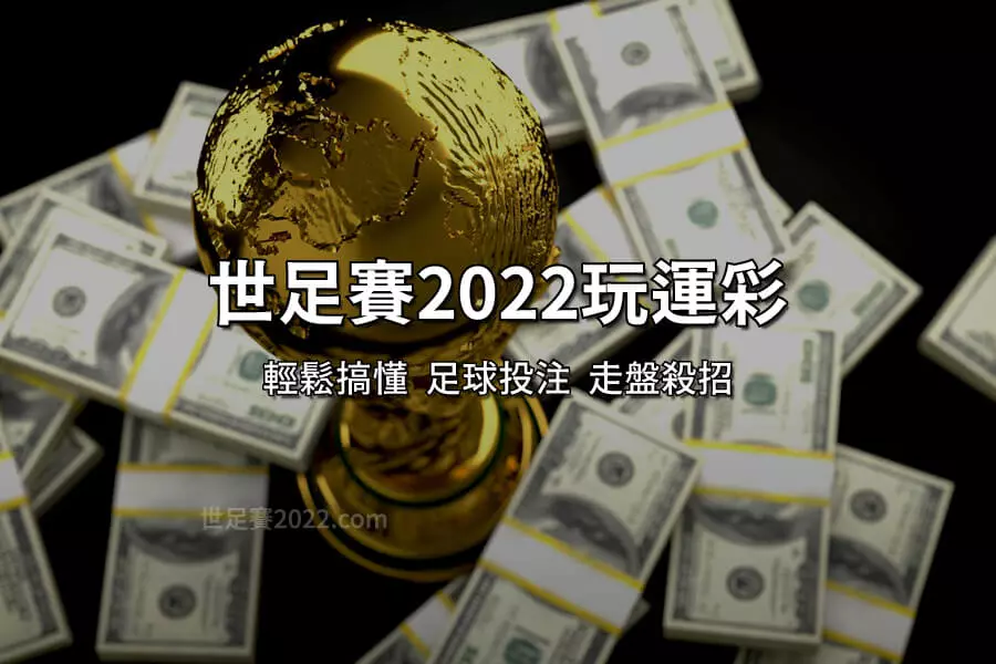 輕鬆搞懂 足球盤口 - 世足2022 運彩投注盤口總整理 - 世足賽2022.com
