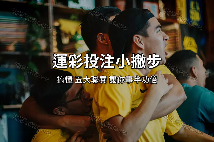 【歐洲 五大聯賽 】足壇標竿-玩2022世足賽運彩前必須懂五大聯賽!-世足賽2022.com