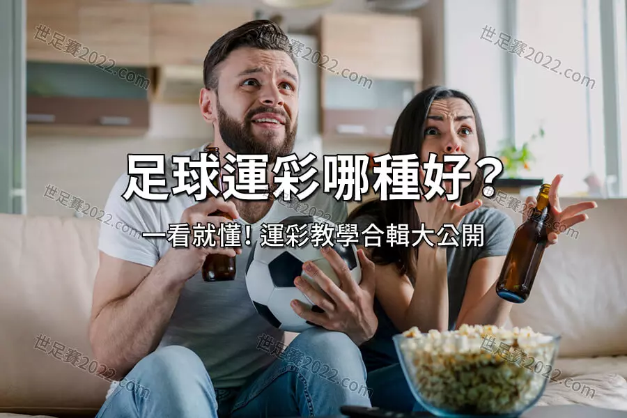世足賽 運彩怎麼買 ？買哪種？ 看完這篇運彩投注合輯馬上懂！-世足賽2022.com