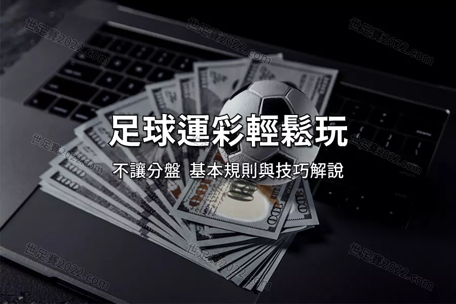 運彩怎麼買 想玩世界盃足球賽運彩 從「不讓分盤」開始！-世足賽2022.com