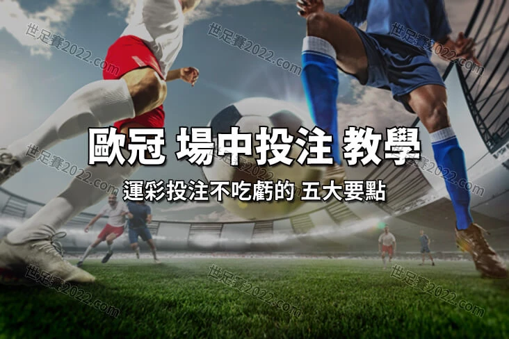 歐冠運彩進階教學 搞懂 場中投注 五大問題 投注不吃虧-世足賽2022com