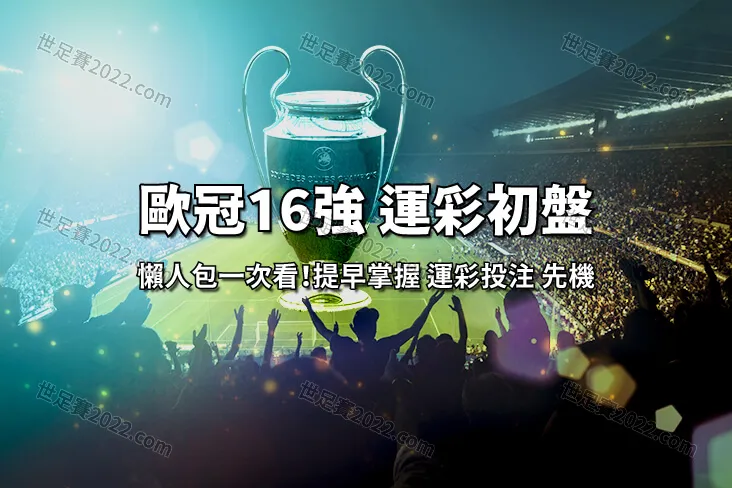 歐冠 16強後半回合初盤出爐運彩怎麼買懶人包-世足賽com